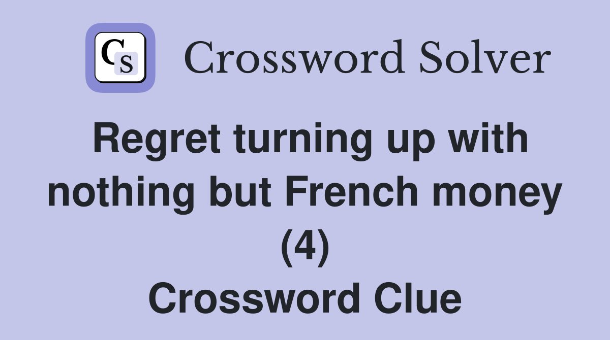 Regret turning up with nothing but French money (4) Crossword Clue